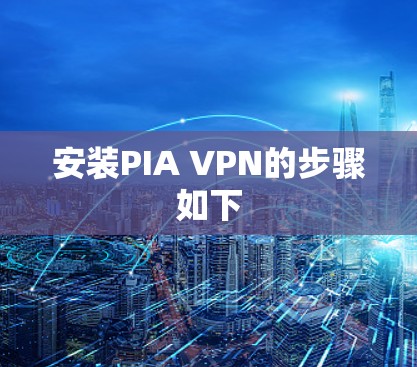 安装PIA VPN的步骤如下 安装PIA VPN的步骤如下
