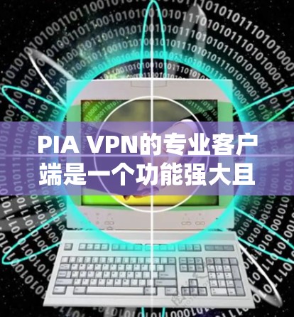 PIA VPN的专业客户端是一个功能强大且安全的VPN解决方案，适用于个人和企业用户。以下是对PIA VPN客户端的详细分析和总结