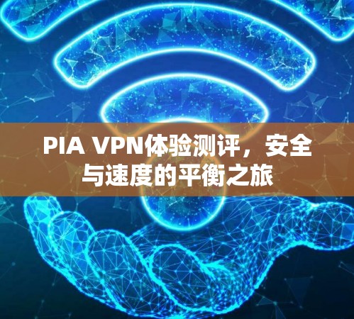 PIA VPN体验测评,安全与速度的平衡之旅 PIA VPN体验测评,安全与速度的平衡之旅