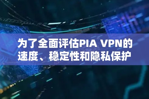 为了全面评估PIA VPN的速度、稳定性和隐私保护能力，可以按照以下步骤进行测试