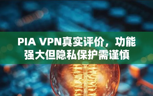 PIA VPN真实评价,功能强大但隐私保护需谨慎 PIA VPN真实评价,功能强大但隐私保护需谨慎