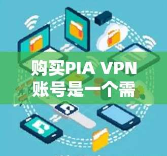 购买PIA VPN账号是一个需要仔细考虑的决定，以确保不仅能获得服务，还能保护个人信息和网络安全。以下是详细的步骤和建议