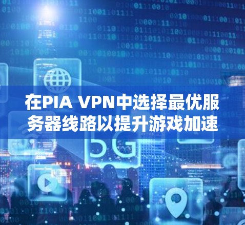 在PIA VPN中选择最优服务器线路以提升游戏加速体验，可以按照以下步骤进行