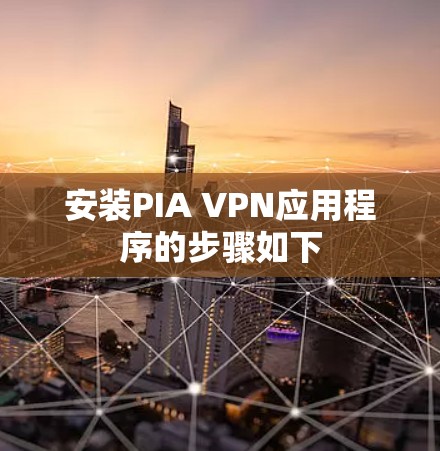 安装PIA VPN应用程序的步骤如下