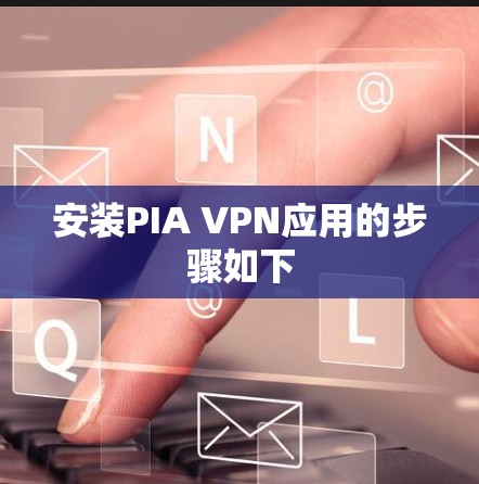 安装PIA VPN应用的步骤如下