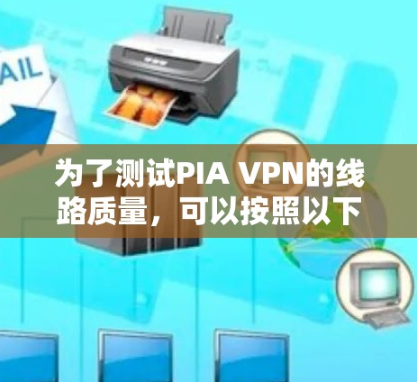 为了测试PIA VPN的线路质量，可以按照以下步骤进行