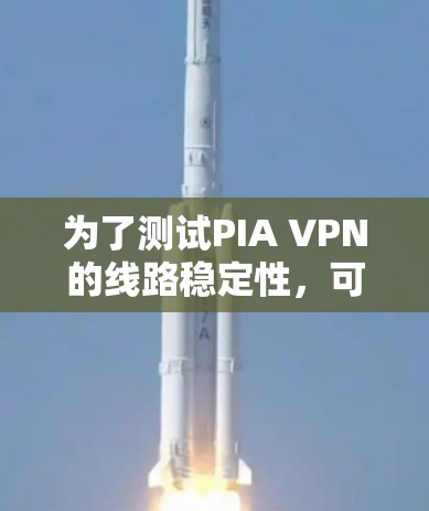 为了测试PIA VPN的线路稳定性，可以按照以下步骤进行