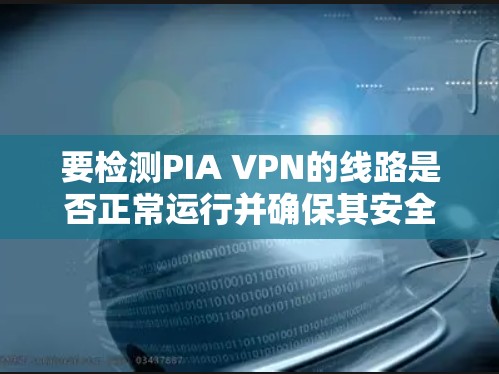 要检测PIA VPN的线路是否正常运行并确保其安全性,可以按照以下步骤进行 要检测PIA VPN的线路是否正常运行并确保其安全性,可以按照以下步骤进行