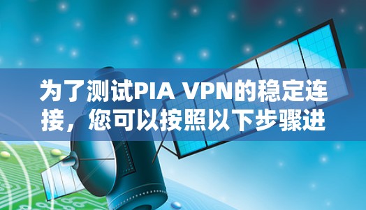 为了测试PIA VPN的稳定连接，您可以按照以下步骤进行