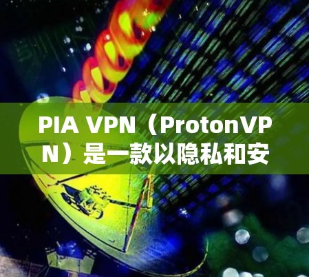 PIA VPN（ProtonVPN）是一款以隐私和安全著称的VPN服务，提供稳定且高效的客户端体验。以下是对PIA VPN客户端稳定性的推荐和一些关键点的总结