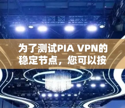 为了测试PIA VPN的稳定节点，您可以按照以下步骤进行