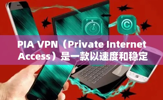 PIA VPN（Private Internet Access）是一款以速度和稳定性著称的VPN服务，适合需要全球连接且追求高安全性的用户。以下是其稳定性方面的详细分析