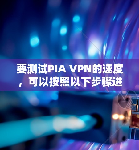 要测试PIA VPN的速度，可以按照以下步骤进行
