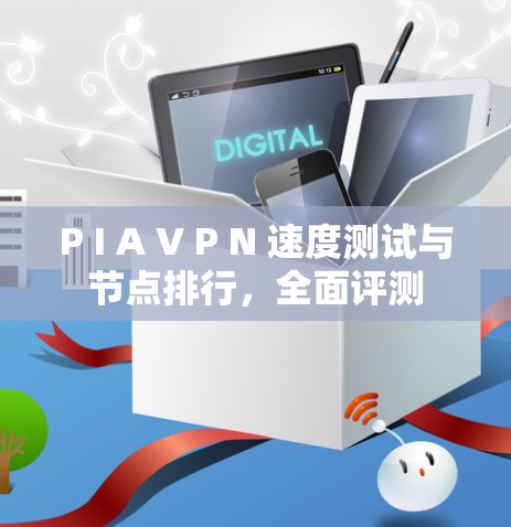 P I A V P N 速度测试与节点排行，全面评测
