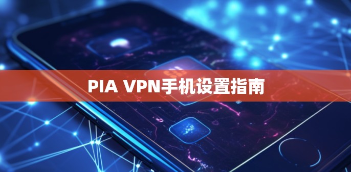 PIA VPN手机设置指南 PIA VPN手机设置指南
