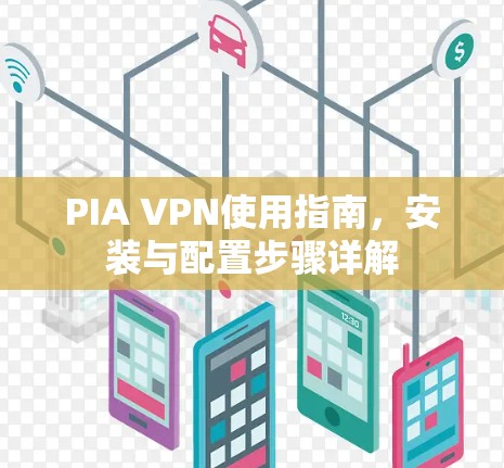 PIA VPN使用指南,安装与配置步骤详解 PIA VPN使用指南,安装与配置步骤详解
