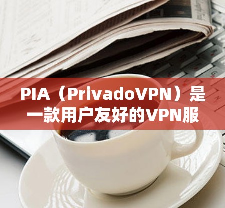 PIA（PrivadoVPN）是一款用户友好的VPN服务，以下是使用PIA VPN软件的详细步骤指南