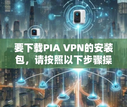 要下载PIA VPN的安装包，请按照以下步骤操作