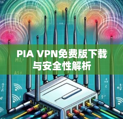 PIA VPN免费版下载与安全性解析