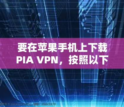 要在苹果手机上下载PIA VPN，按照以下步骤操作