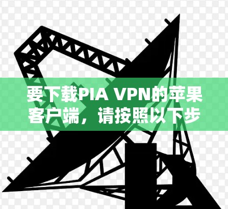 要下载PIA VPN的苹果客户端，请按照以下步骤操作
