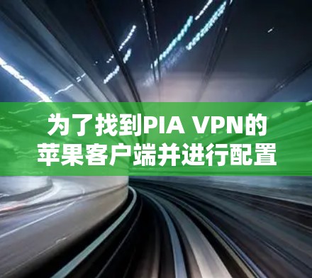 为了找到PIA VPN的苹果客户端并进行配置,可以按照以下步骤操作 为了找到PIA VPN的苹果客户端并进行配置,可以按照以下步骤操作