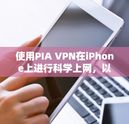 使用PIA VPN在iPhone上进行科学上网，以下是详细的步骤指南