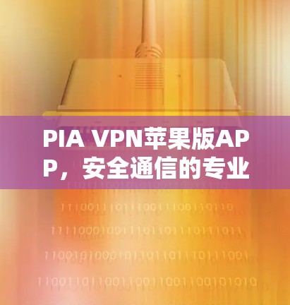 PIA VPN苹果版APP，安全通信的专业选择