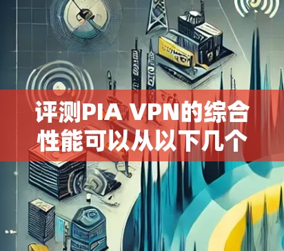 评测PIA VPN的综合性能可以从以下几个方面进行详细分析，确保全面且客观