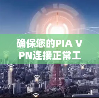 确保您的PIA VPN连接正常工作可以通过以下步骤进行测试
