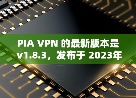 PIA VPN 的最新版本是 v1.8.3,发布于 2023年。以下是该版本的主要更新内容和特点 PIA VPN 的最新版本是 v1.8.3,发布于 2023年。以下是该版本的主要更新内容和特点