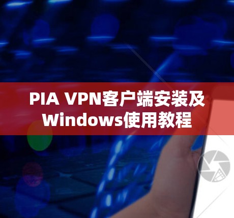 PIA VPN客户端安装及Windows使用教程