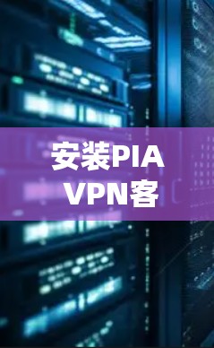 安装PIA VPN客户端的步骤如下 安装PIA VPN客户端的步骤如下