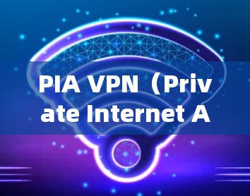 PIA VPN（Private Internet Access）是一款知名的VPN服务提供商，提供高性能的网络加密工具，保护用户隐私和安全。以下是关于PIA VPN官方软件下载的详细信息