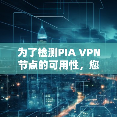 为了检测PIA VPN节点的可用性，您可以按照以下步骤进行