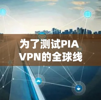 为了测试PIA VPN的全球线路速度,可以按照以下步骤进行 为了测试PIA VPN的全球线路速度,可以按照以下步骤进行