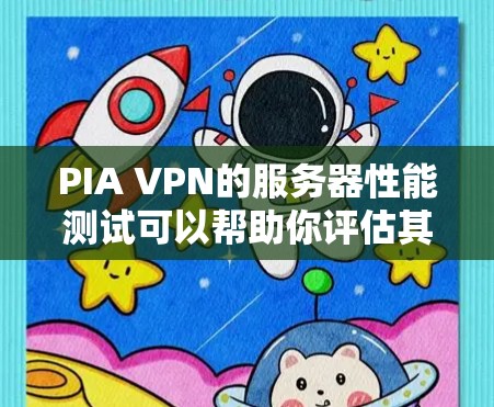 PIA VPN的服务器性能测试可以帮助你评估其速度、延迟和稳定性。以下是一些步骤，指导你如何进行服务器性能测试
