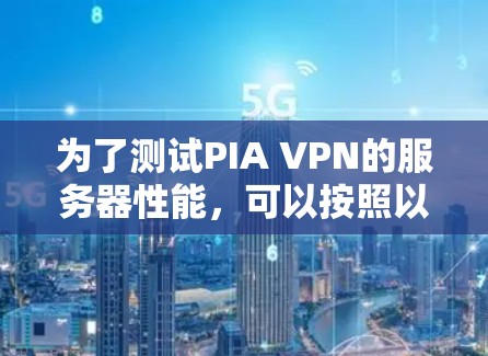 为了测试PIA VPN的服务器性能，可以按照以下步骤进行
