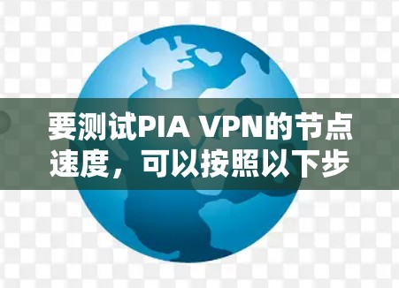 要测试PIA VPN的节点速度，可以按照以下步骤进行