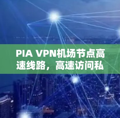 PIA VPN机场节点高速线路，高速访问私密网络的秘密