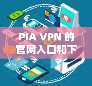 PIA VPN 的官网入口和下载方式如下