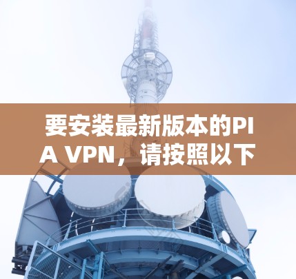 要安装最新版本的PIA VPN，请按照以下步骤操作