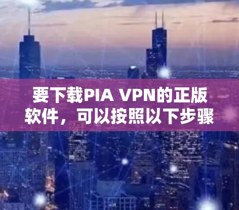 要下载PIA VPN的正版软件，可以按照以下步骤进行