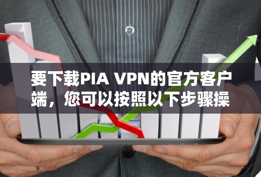 要下载PIA VPN的官方客户端,您可以按照以下步骤操作 要下载PIA VPN的官方客户端,您可以按照以下步骤操作