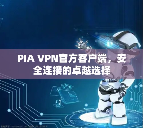 PIA VPN官方客户端，安全连接的卓越选择
