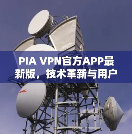 PIA VPN官方APP最新版，技术革新与用户体验优化