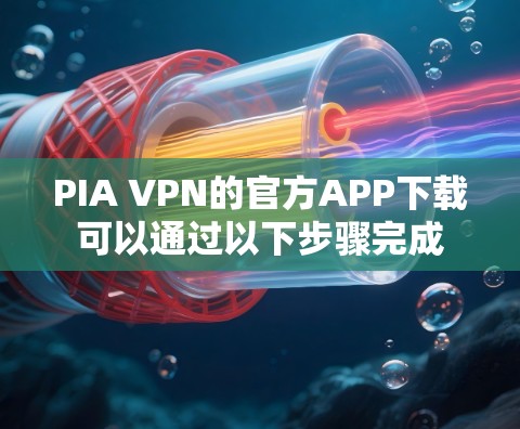PIA VPN的官方APP下载可以通过以下步骤完成 PIA VPN的官方APP下载可以通过以下步骤完成