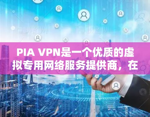 PIA VPN是一个优质的虚拟专用网络服务提供商，在多个方面展现了其卓越的功能和性能。以下是对PIA VPN功能的详细评测