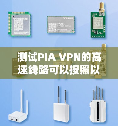 测试PIA VPN的高速线路可以按照以下步骤进行