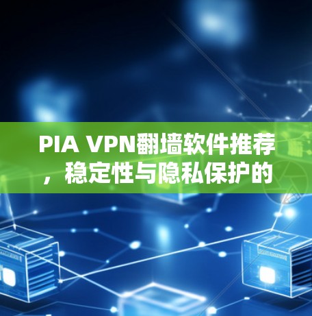 PIA VPN翻墙软件推荐，稳定性与隐私保护的最佳选择